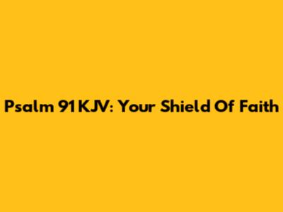 Psalm 91 KJV: Your Shield Of Faith