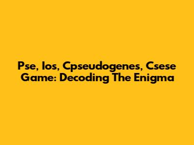 Pse, Ios, Cpseudogenes, Csese Game: Decoding The Enigma