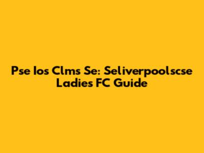 Pse Ios Clms Se: Seliverpoolscse Ladies FC Guide