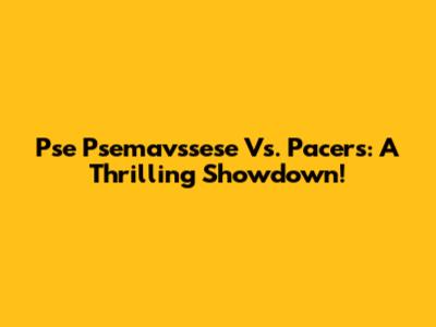 Pse Psemavssese Vs. Pacers: A Thrilling Showdown!