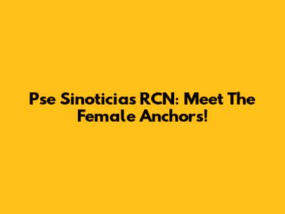Pse Sinoticias RCN: Meet The Female Anchors!