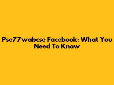 Pse77wabcse Facebook: What You Need To Know