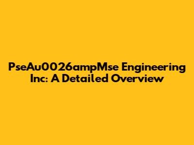 PseAu0026ampMse Engineering Inc: A Detailed Overview