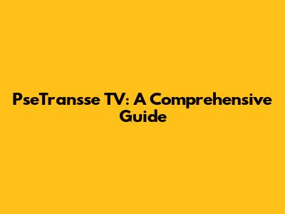 PseTransse TV: A Comprehensive Guide