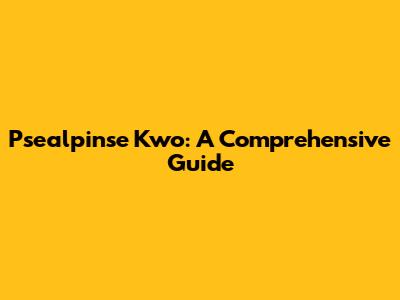 Psealpinse Kwo: A Comprehensive Guide