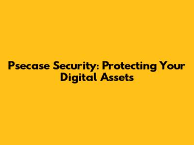 Psecase Security: Protecting Your Digital Assets