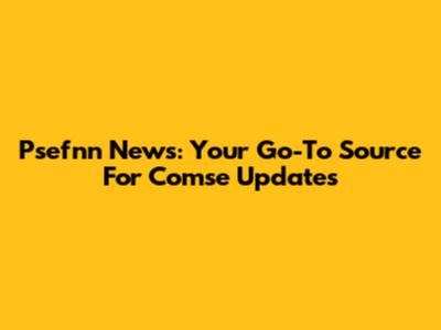 Psefnn News: Your Go-To Source For Comse Updates