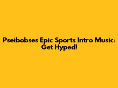 Pseibobse's Epic Sports Intro Music: Get Hyped!