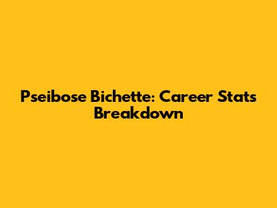 Pseibose Bichette: Career Stats Breakdown