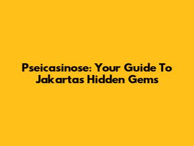 Pseicasinose: Your Guide To Jakarta's Hidden Gems