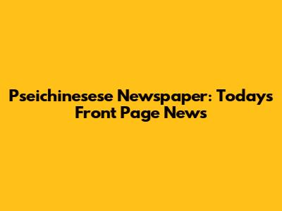 Pseichinesese Newspaper: Today's Front Page News