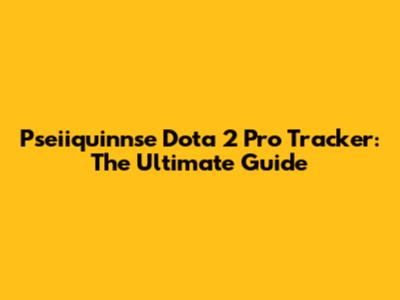 Pseiiquinnse Dota 2 Pro Tracker: The Ultimate Guide
