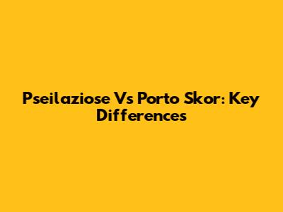 Pseilaziose Vs Porto Skor: Key Differences
