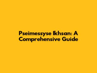 Pseimessyse Ikhsan: A Comprehensive Guide