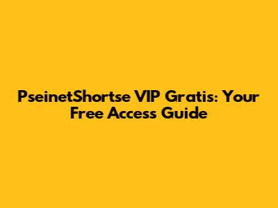 PseinetShortse VIP Gratis: Your Free Access Guide