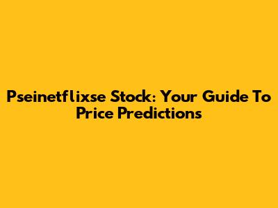 Pseinetflixse Stock: Your Guide To Price Predictions