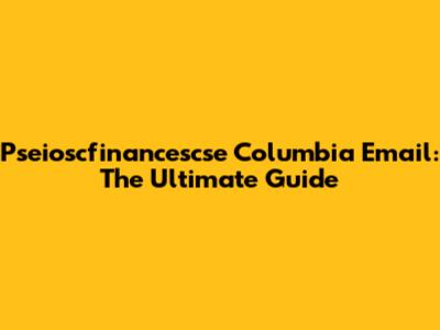 Pseioscfinancescse Columbia Email: The Ultimate Guide