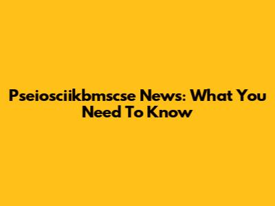 Pseiosciikbmscse News: What You Need To Know