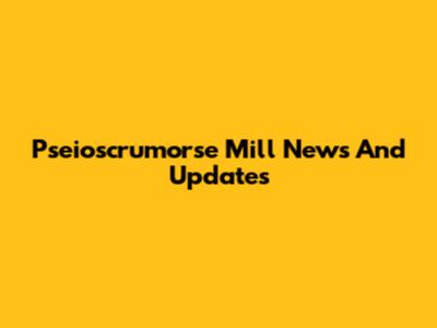Pseioscrumorse Mill News And Updates
