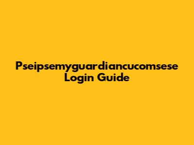 Pseipsemyguardiancucomsese Login Guide