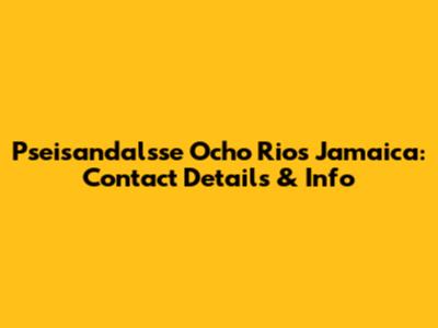 Pseisandalsse Ocho Rios Jamaica: Contact Details & Info