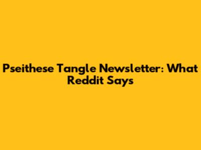 Pseithese Tangle Newsletter: What Reddit Says