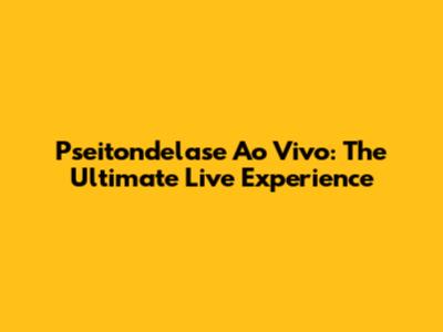 Pseitondelase Ao Vivo: The Ultimate Live Experience