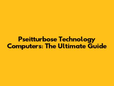 Pseitturbose Technology Computers: The Ultimate Guide