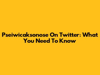 Pseiwicaksonose On Twitter: What You Need To Know