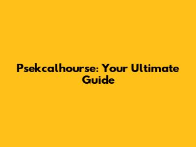 Psekcalhourse: Your Ultimate Guide