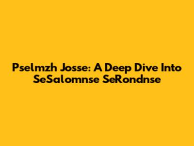 Pselmzh Josse: A Deep Dive Into SeSalomnse SeRondnse