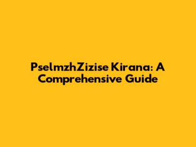 PselmzhZizise Kirana: A Comprehensive Guide