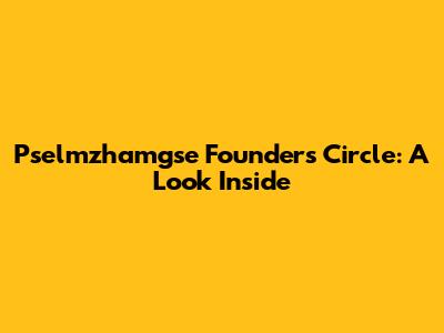Pselmzhamgse Founders Circle: A Look Inside