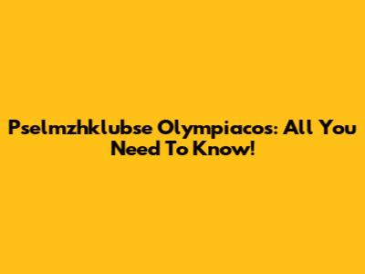 Pselmzhklubse Olympiacos: All You Need To Know!