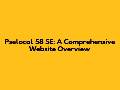 Pselocal 58 SE: A Comprehensive Website Overview