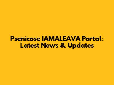 Psenicose IAMALEAVA Portal: Latest News & Updates