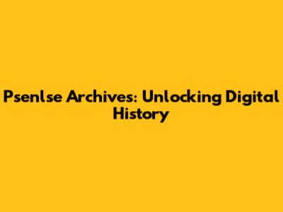 Psenlse Archives: Unlocking Digital History