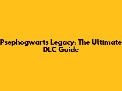 Psephogwarts Legacy: The Ultimate DLC Guide