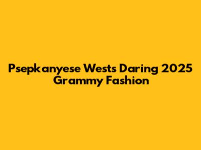 Psepkanyese West's Daring 2025 Grammy Fashion