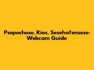 Psepochose, Rios, Sesehafensese: Webcam Guide