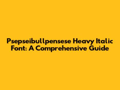 Psepseibullpensese Heavy Italic Font: A Comprehensive Guide