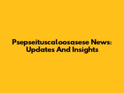 Psepseituscaloosasese News: Updates And Insights
