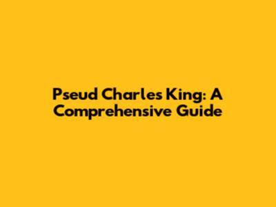 Pseud Charles King: A Comprehensive Guide