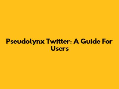Pseudolynx Twitter: A Guide For Users