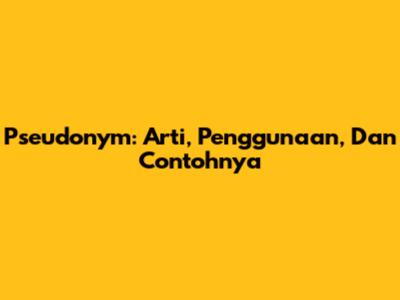 Pseudonym: Arti, Penggunaan, Dan Contohnya