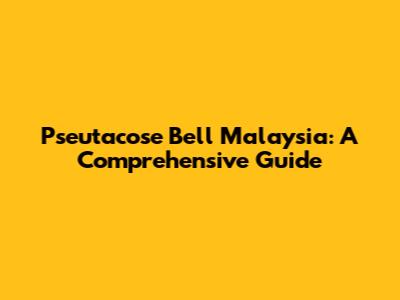 Pseutacose Bell Malaysia: A Comprehensive Guide