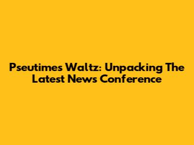 Pseutime's Waltz: Unpacking The Latest News Conference
