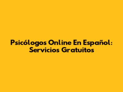 Psicólogos Online En Español: Servicios Gratuitos