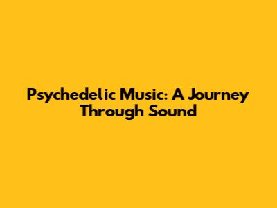 Psychedelic Music: A Journey Through Sound