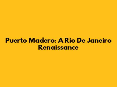 Puerto Madero: A Rio De Janeiro Renaissance